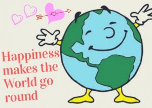Happiness Makes the World go round.